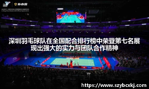 深圳羽毛球队在全国配合排行榜中荣登第七名展现出强大的实力与团队合作精神