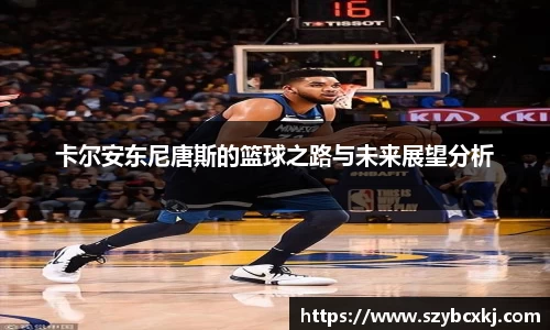 卡尔安东尼唐斯的篮球之路与未来展望分析
