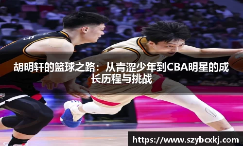 胡明轩的篮球之路：从青涩少年到CBA明星的成长历程与挑战