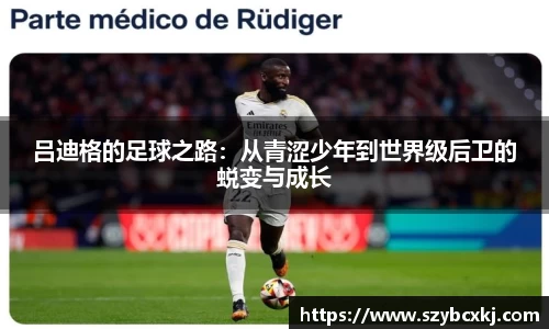 吕迪格的足球之路：从青涩少年到世界级后卫的蜕变与成长