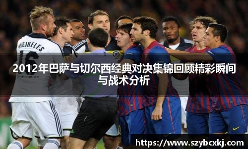 2012年巴萨与切尔西经典对决集锦回顾精彩瞬间与战术分析