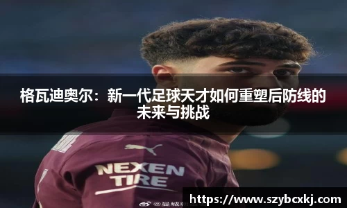 格瓦迪奥尔：新一代足球天才如何重塑后防线的未来与挑战